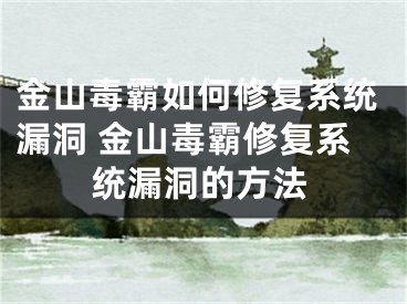 金山毒霸如何修复系统漏洞 金山毒霸修复系统漏洞的方法