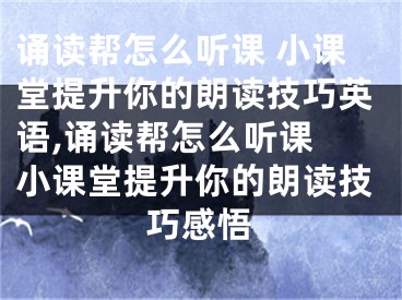 诵读帮怎么听课 小课堂提升你的朗读技巧英语,诵读帮怎么听课 小课堂提升你的朗读技巧感悟