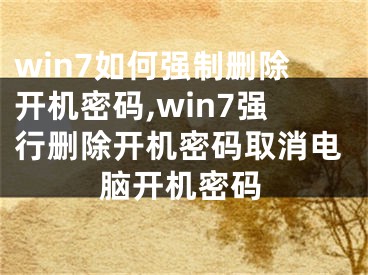 win7如何强制删除开机密码,win7强行删除开机密码取消电脑开机密码