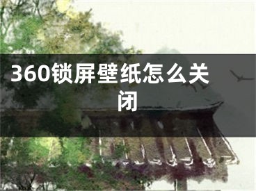 360锁屏壁纸怎么关闭