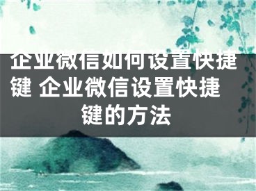 企业微信如何设置快捷键 企业微信设置快捷键的方法