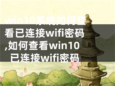 win10系统如何查看已连接wifi密码,如何查看win10已连接wifi密码