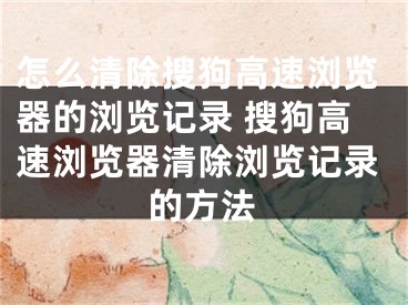 怎么清除搜狗高速浏览器的浏览记录 搜狗高速浏览器清除浏览记录的方法