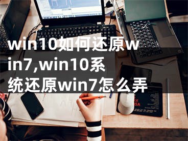 win10如何还原win7,win10系统还原win7怎么弄