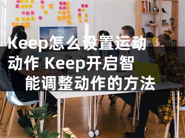 Keep怎么设置运动动作 Keep开启智能调整动作的方法