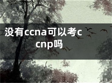 没有ccna可以考ccnp吗
