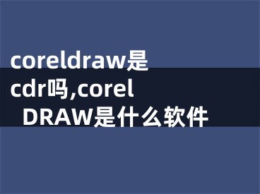 coreldraw是cdr吗,corelDRAW是什么软件