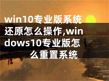 win10专业版系统还原怎么操作,windows10专业版怎么重置系统