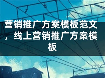 营销推广方案模板范文，线上营销推广方案模板 