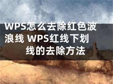 WPS怎么去除红色波浪线 WPS红线下划线的去除方法