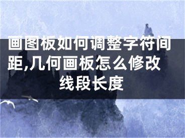 画图板如何调整字符间距,几何画板怎么修改线段长度