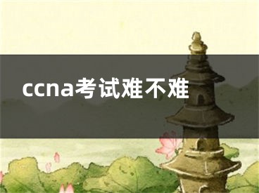 ccna考试难不难