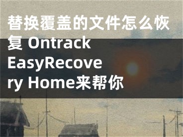 替换覆盖的文件怎么恢复 Ontrack EasyRecovery Home来帮你 