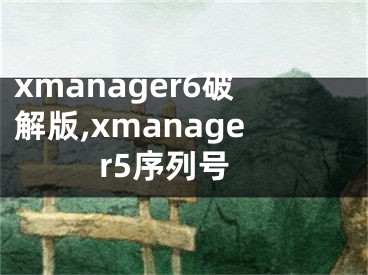 xmanager6破解版,xmanager5序列号