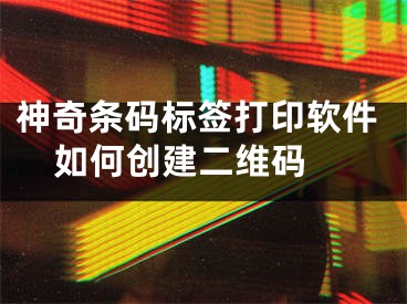 神奇条码标签打印软件如何创建二维码 