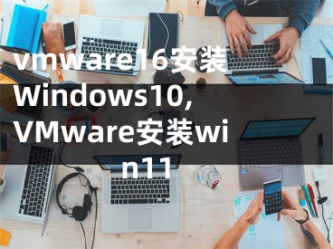 vmware16安装Windows10,VMware安装win11