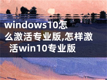 windows10怎么激活专业版,怎样激活win10专业版
