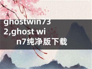 ghostwin732,ghost win7纯净版下载