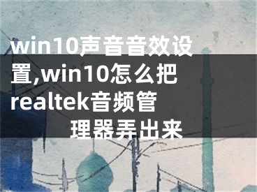 win10声音音效设置,win10怎么把realtek音频管理器弄出来