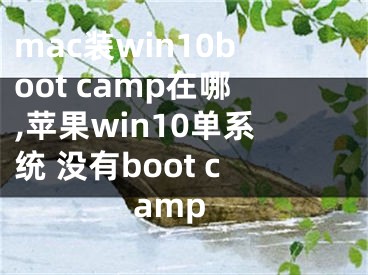 mac装win10boot camp在哪,苹果win10单系统 没有boot camp