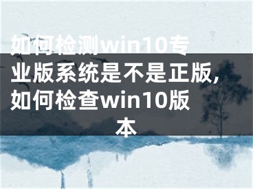 如何检测win10专业版系统是不是正版,如何检查win10版本