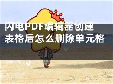 闪电PDF编辑器创建表格后怎么删除单元格 