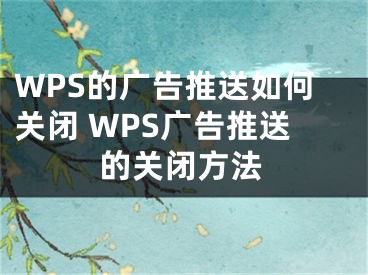 WPS的广告推送如何关闭 WPS广告推送的关闭方法