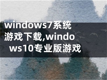 windows7系统游戏下载,windows10专业版游戏