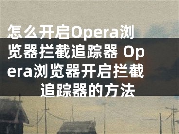 怎么开启Opera浏览器拦截追踪器 Opera浏览器开启拦截追踪器的方法