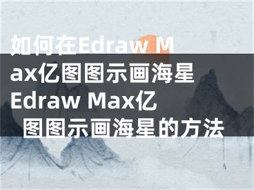如何在Edraw Max亿图图示画海星 Edraw Max亿图图示画海星的方法