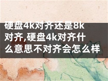 硬盘4k对齐还是8k对齐,硬盘4k对齐什么意思不对齐会怎么样 