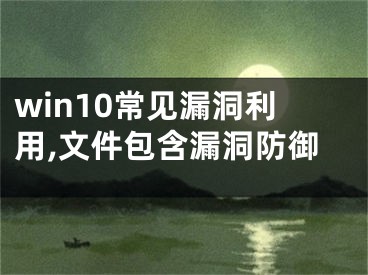 win10常见漏洞利用,文件包含漏洞防御