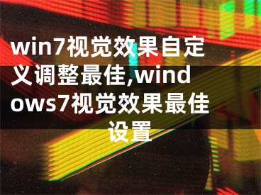 win7视觉效果自定义调整最佳,windows7视觉效果最佳设置