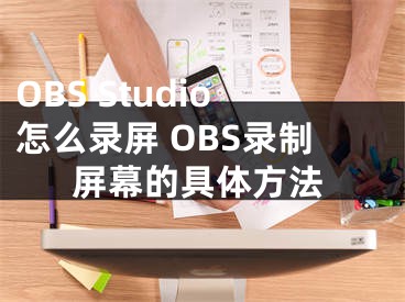 OBS Studio怎么录屏 OBS录制屏幕的具体方法