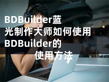 BDBuilder蓝光制作大师如何使用 BDBuilder的使用方法