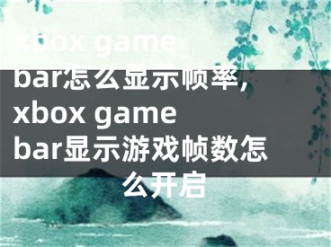 xbox game bar怎么显示帧率,xbox game bar显示游戏帧数怎么开启 