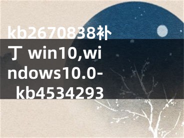kb2670838补丁 win10,windows10.0-kb4534293