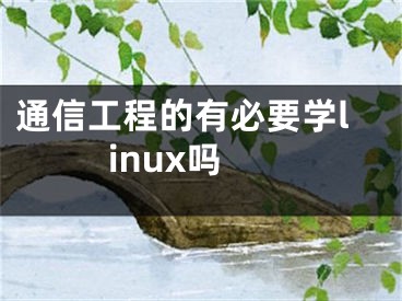 通信工程的有必要学linux吗