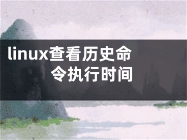 linux查看历史命令执行时间