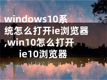 windows10系统怎么打开ie浏览器,win10怎么打开ie10浏览器