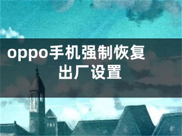 oppo手机强制恢复出厂设置