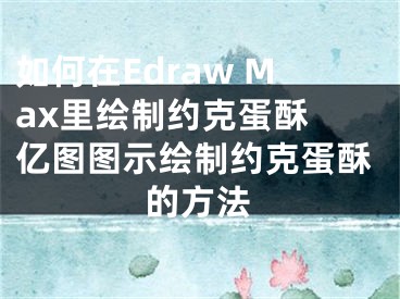 如何在Edraw Max里绘制约克蛋酥 亿图图示绘制约克蛋酥的方法