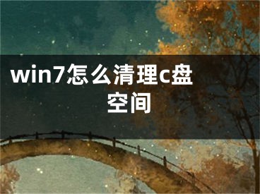 win7怎么清理c盘空间