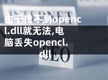 由于找不到opencl.dll就无法,电脑丢失opencl.dll