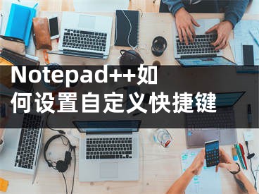 Notepad++如何设置自定义快捷键 