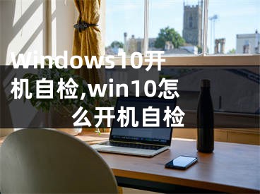 Windows10开机自检,win10怎么开机自检