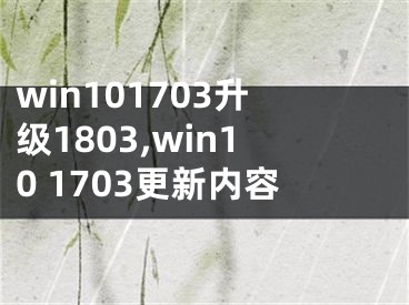 win101703升级1803,win10 1703更新内容