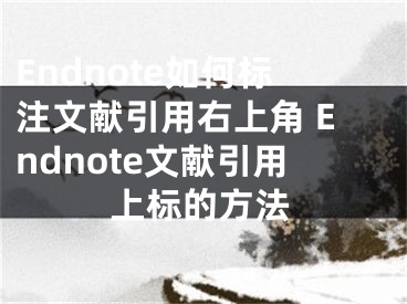 Endnote如何标注文献引用右上角 Endnote文献引用上标的方法