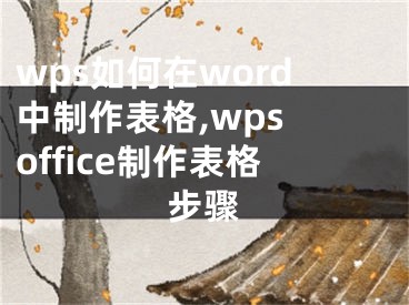 wps如何在word中制作表格,wps office制作表格步骤