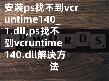 安装ps找不到vcruntime140_1.dll,ps找不到vcruntime140.dll解决方法